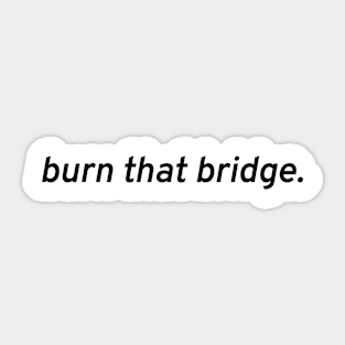 Burn that bridge. Sticker